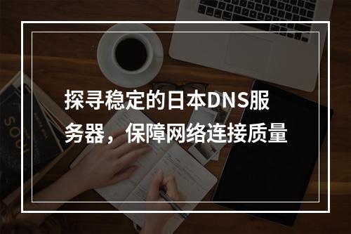 探寻稳定的日本DNS服务器,保障网络连接质量