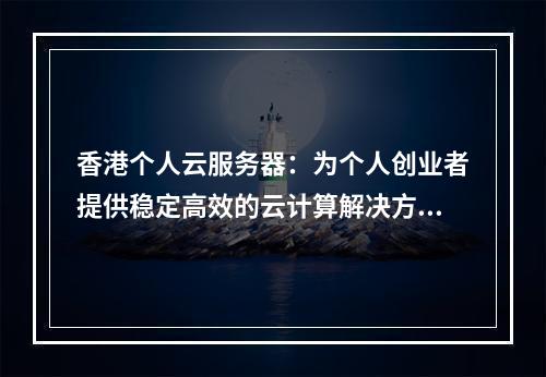 香港个人云服务器:为个人创业者提供稳定高效的云计算解决方案