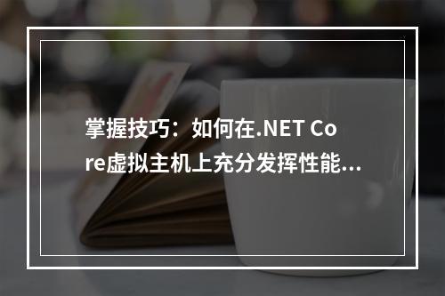 掌握技巧:如何在.NET Core虚拟主机上充分发挥性能? (.net core 虚拟主机)
