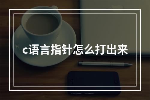 c语言指针怎么打出来