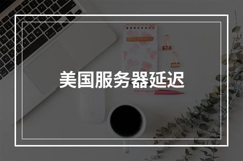 美国服务器延迟