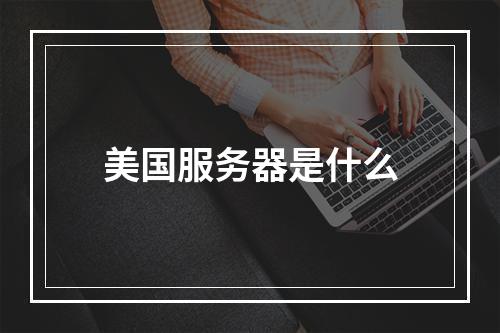 美国服务器是什么