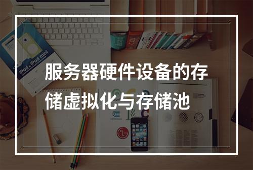 服务器硬件设备的存储虚拟化与存储池