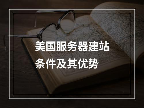 美国服务器建站条件及其优势