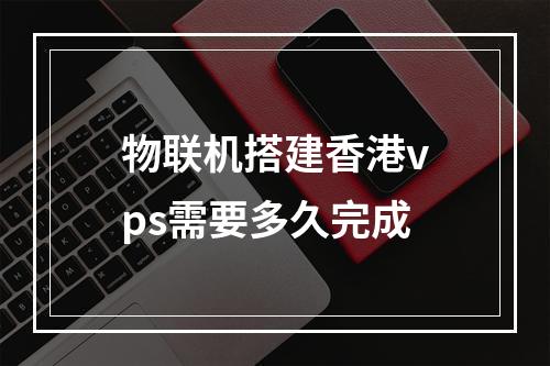 物联机搭建香港vps需要多久完成
