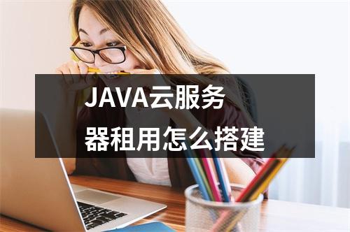 JAVA云服务器租用怎么搭建