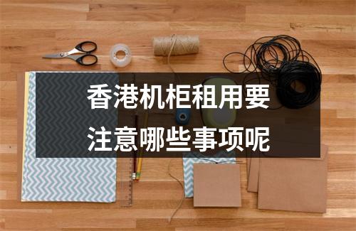 香港机柜租用要注意哪些事项呢