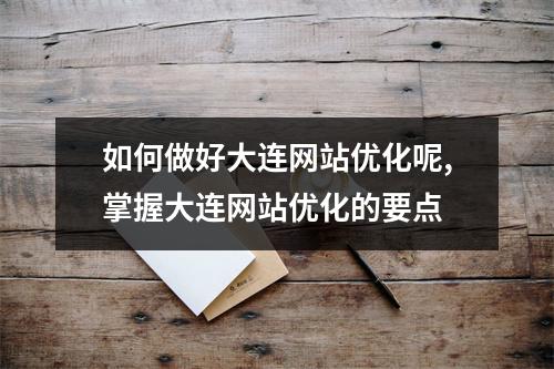 如何做好大连网站优化呢,掌握大连网站优化的要点