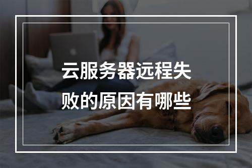 云服务器远程失败的原因有哪些