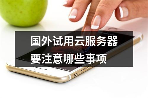 国外试用云服务器要注意哪些事项