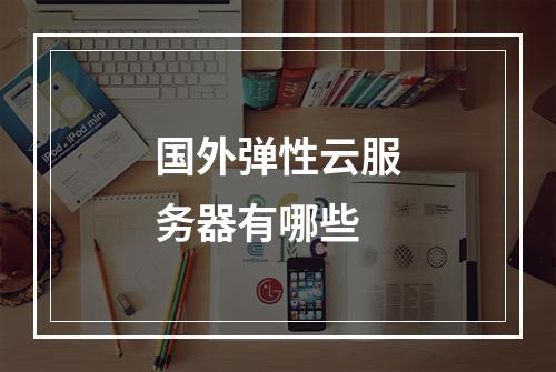 国外弹性云服务器有哪些