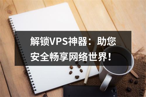 解锁VPS神器:助您安全畅享网络世界!