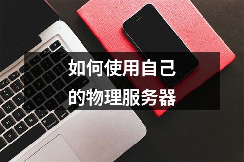 如何使用自己的物理服务器