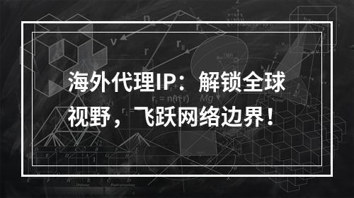 海外代理IP:解锁全球视野,飞跃网络边界!