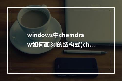 windows中chemdraw如何画3d的结构式(chemdraw win10)(chemdraw怎么画3d的结构式)