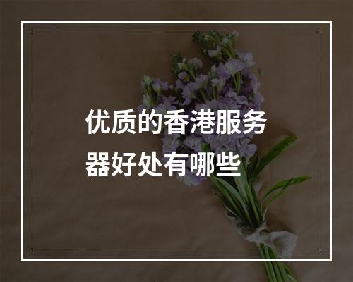 优质的香港服务器好处有哪些
