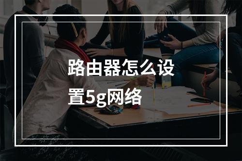 路由器怎么设置5g网络
