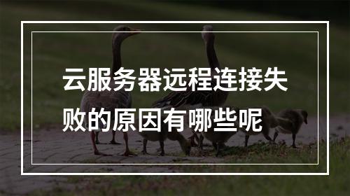 云服务器远程连接失败的原因有哪些呢
