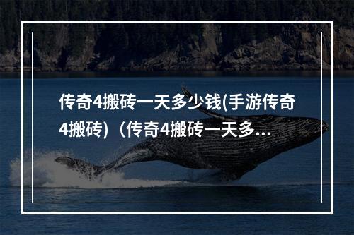 传奇4搬砖一天多少钱(手游传奇4搬砖)(传奇4搬砖一天多少人民币)