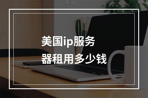 美国ip服务器租用多少钱