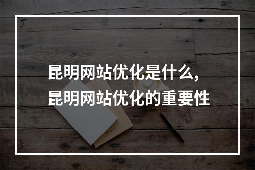 昆明网站优化是什么,昆明网站优化的重要性