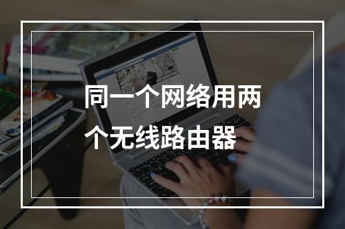 同一个网络用两个无线路由器