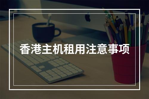 香港主机租用注意事项