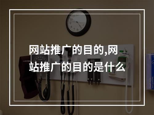 网站推广的目的,网站推广的目的是什么