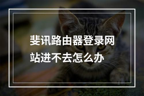 斐讯路由器登录网站进不去怎么办