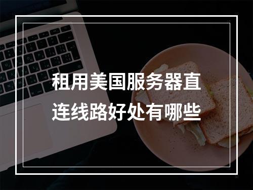 租用美国服务器直连线路好处有哪些