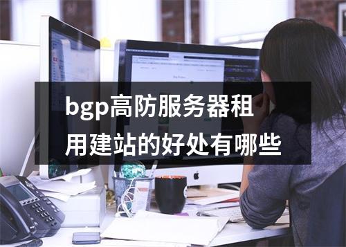 bgp高防服务器租用建站的好处有哪些