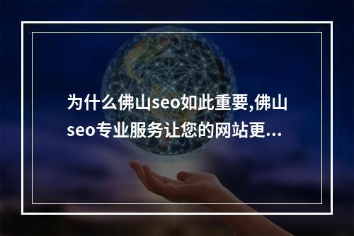 为什么佛山seo如此重要,佛山seo专业服务让您的网站更上一层楼