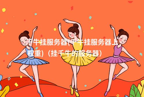 千牛挂服务器(千牛挂服务器上 权重)(挂千牛的服务器)