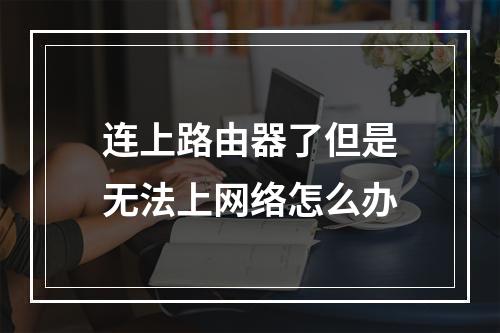 连上路由器了但是无法上网络怎么办