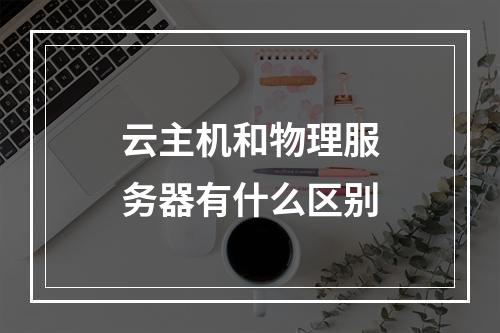 云主机和物理服务器有什么区别