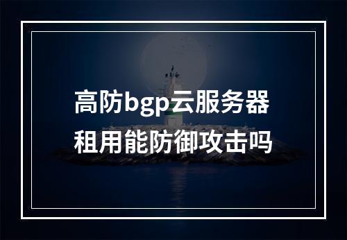 高防bgp云服务器租用能防御攻击吗