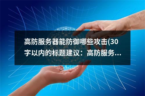 高防服务器能防御哪些攻击(30字以内的标题建议:高防服务器能防范哪些攻击?)