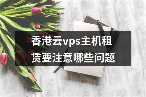 香港云vps主机租赁要注意哪些问题