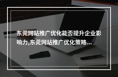 东莞网站推广优化能否提升企业影响力,东莞网站推广优化策略与实践