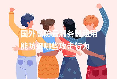 国外高防云服务器租用能防御哪些攻击行为