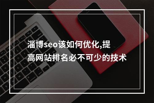淄博seo该如何优化,提高网站排名必不可少的技术