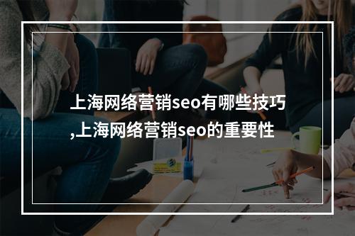 上海网络营销seo有哪些技巧,上海网络营销seo的重要性