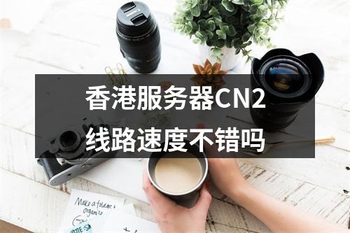香港服务器CN2线路速度不错吗