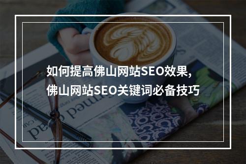 如何提高佛山网站SEO效果,佛山网站SEO关键词必备技巧