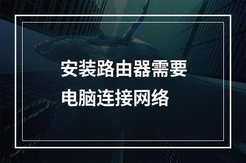 安装路由器需要电脑连接网络