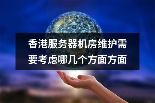 香港服务器机房维护需要考虑哪几个方面方面