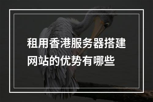 租用香港服务器搭建网站的优势有哪些