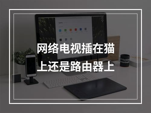 网络电视插在猫上还是路由器上