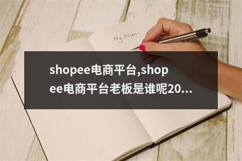shopee电商平台,shopee电商平台老板是谁呢2022年更新(shopee 老板是谁)