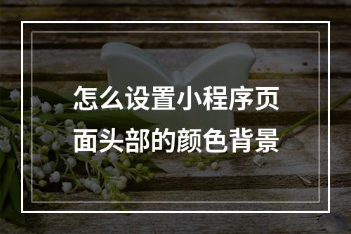 怎么设置小程序页面头部的颜色背景
